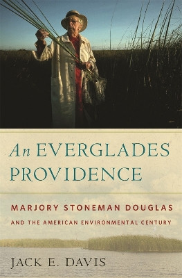 An Everglades Providence: Marjory Stoneman Douglas and the American Environmental Century by Jack E. Davis 9780820337791