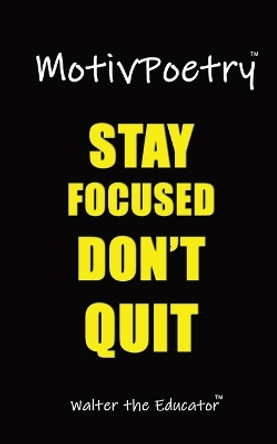 MotivPoetry: Stay Focused, Don't Quit! by Walter the Educator 9781088250983