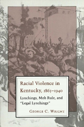 Racial Violence In Kentucky: Lynchings, Mob Rule, and &quot;&quot;Legal Lynchings by George C. Wright 9780807120736