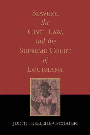 Slavery, the Civil Law, and the Supreme Court of Louisiana by Judith Kelleher Schafer 9780807121658