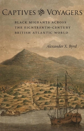 Captives and Voyagers: Black Migrants across the Eighteenth-Century British Atlantic World by Alexander X. Byrd 9780807137109