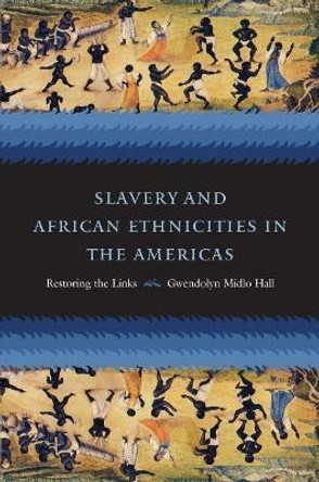 Slavery and African Ethnicities in the Americas: Restoring the Links by Gwendolyn Midlo Hall 9780807858622