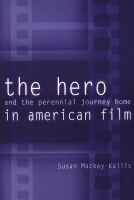 The Hero and the Perennial Journey Home in American Film by Susan Mackey-Kallis 9780812217681