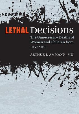 Lethal Decisions: The Unnecessary Deaths of Women and Children from HIV/AIDS by Arthur J. Ammann 9780826521255