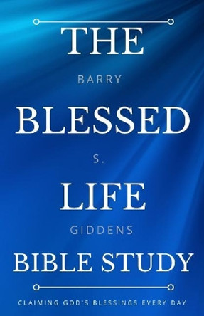 The Blessed Life Bible Study: Claiming God's Blessings Every Day by Barry S Giddens 9780998790329