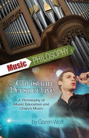Music Philosophy in Christian Perspective: A Philosophy of Music Education and Church Music by Garen L Wolf I 9780880196086