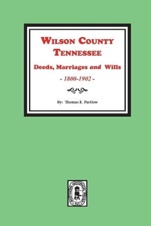 Wilson County, Tennessee Deeds, Marriages and Wills, 1800-1902. by Thomas E Partlow 9780893086053