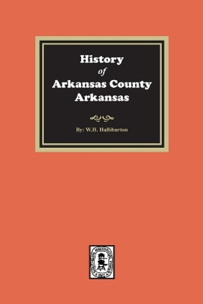 History of Arkansas County, Arkansas by W H Halliburton 9780893080761