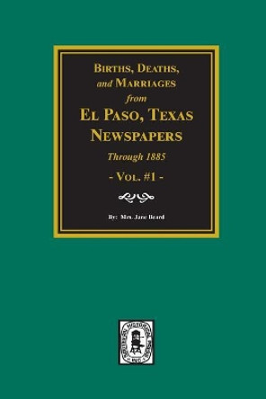 Births, Deaths and Marriages from El Paso Newspapers Through 1885 by Jane Beard 9780893081713