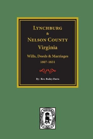 Lynchburg and Nelson County, Virginia Wills, Deeds, and Marriages, 1807-1831 by Rev Bailey Fulton Davis 9780893082895