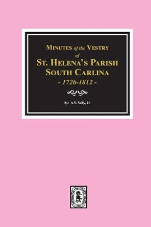 Minutes of the Vestry of St. Helena's Parish, South Carolina, 1726-1812. by Jr A S Salley 9780893082956