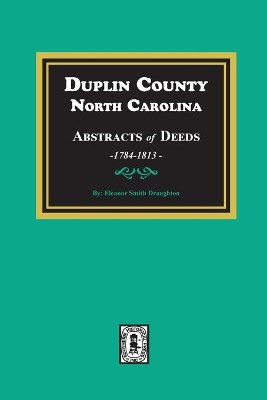 Abstracts of Duplin County, North Carolina, Deeds, 1784-1813 by Eleanor S Draughon 9780893085988