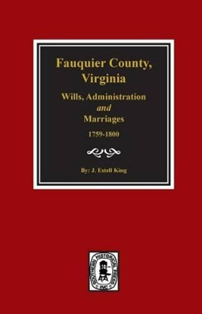 Fauquier County, Virginia Wills, Administration and Marriages, 1759-1800. by J Estell King 9780893088347