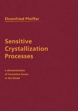 Sensitive Crystallization Processes: Demonstration of Formative Forces in the Blood by Ehrenfried E. Pfeiffer 9780910142663