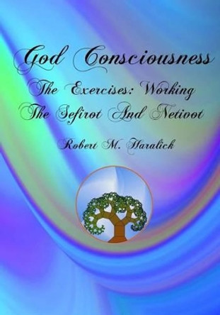 God Consciousness: The Exercises: Working the Sefirot and Netivot by Robert M Haralick 9780972227353