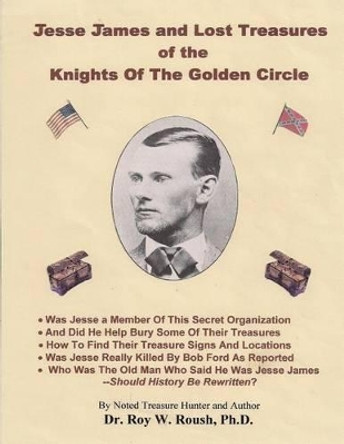 Jesse James and Lost Treasures of the Knights of The Golden Circle by Roy William Roush Ph D 9780972307239