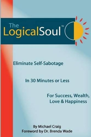 The Logical Soul: Eliminate Self-Sabotage in 30 Minutes or Less for Success, Wealth, Love & Happiness by Vandana Chadha 9780980067446