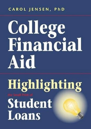 College Financial Aid: Highlighting the Small Print of Student Loans by Carol Jensen 9780988917101