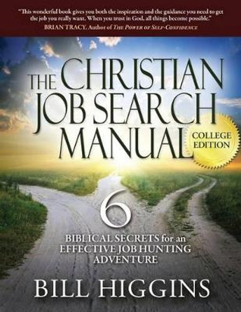 The Christian Job Search Manual: College Edition; 6 Biblical Secrets for an Effective Job Hunting Adventure by Bill y Higgins 9780989827508