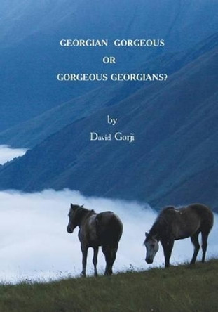 Georgian Gorgeous or Gorgeous Georgians?: Country of Georgia in the Caucasus by David Gorji 9780991404506