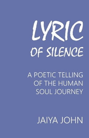 Lyric of Silence: A Poetic Telling of the Human Soul Journey by Jaiya John 9780991640164