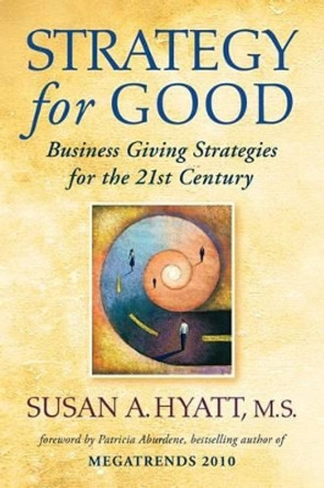 Strategy for Good: Business Giving Strategies for the 21st Century by Susan a Hyatt 9780976194880