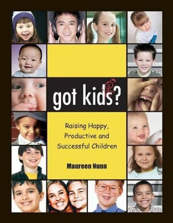 got kids?: Raising Happy, productive and Successful Children by Maureen Nunn 9780976994503