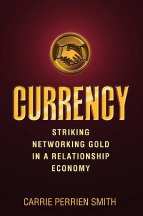 Currency: Striking Networking Gold in a Relationship Economy by Carrie L Perrien Smith 9780977140381