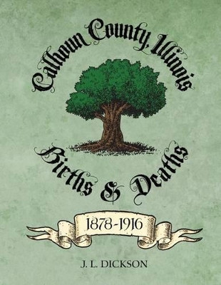 Calhoun County, Illinois Births & Deaths 1878-1916 by J L Dickson 9780981835143