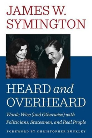 Heard and Overheard: Words Wise (and Otherwise) with Politicians, Statesmen, and Real People by James W Symington 9780986435331