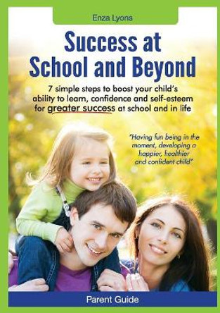 Parent Guide: Success at School and Beyond - 7 Simple Steps to Boost Your Child's Ability to Learn, Confidence and Self-Esteem for G by Enza Lyons 9780987341525