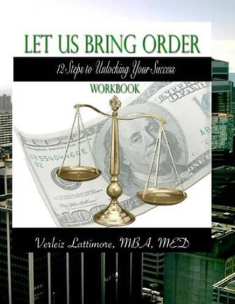 Let Us Bring Order Workbook: 12 Steps to Unlocking Your Sucess by Verleiz Lattimore 9780988263246