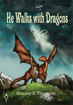 He Walks with Dragons by Stanley S Thornton 9780988998902