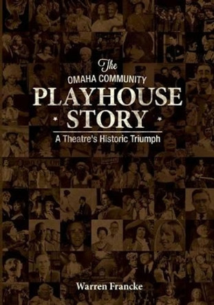 The Omaha Community Playhouse Story: A Theatre's Historic Triumph by Warren Francke 9780990682806