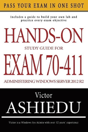 Hands-On Study Guide for Exam 70-411: Administering Windows Server 2012 R2 by Victor Ashiedu 9780993060304