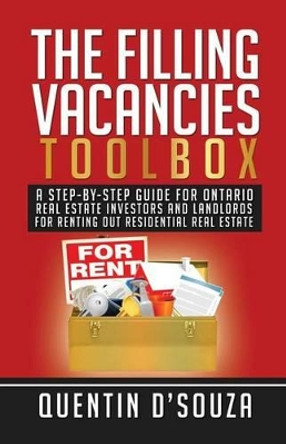 The Filling Vacancies Toolbox: A Step-By-Step Guide for Ontario Real Estate Investors and Landlords for Renting Out Residential Real Estate by Quentin D'Souza 9780993671722