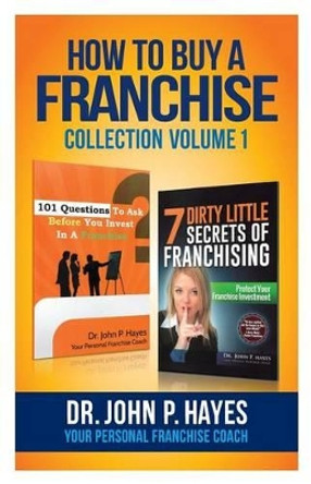 How To Buy A Franchise: Collection Volume I by John P Hayes 9780997553659