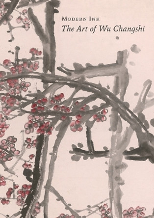 Modern Ink: The Art of Wu Changshi by Britta Erickson 9780824874032