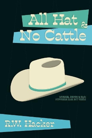 All Hat and No Cattle: Murder, Drugs, & H2O: Nowhere Else But Texas by R W Hacker 9780998203010