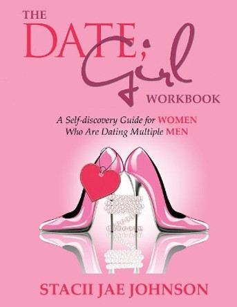 The Date, Girl! Workbook: A Self-discovery Guide for Women Who Are Dating Multiple Men by Stacii Jae Johnson 9780998890401