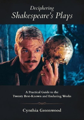 Deciphering Shakespeare's Plays: A Practical Guide to the Twenty Best-Known and Enduring Works by Cynthia Anne Greenwood 9780998897806
