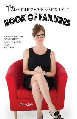 The Amy Binegar-Kimmes-Lyle Book of Failures: A funny memoir of missteps, inadequacies, and faux pas by Amy Lyle 9780998968407