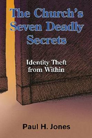 The Church's Seven Deadly Secrets: Identity Theft from Within by Paul H. Jones 9781598151138