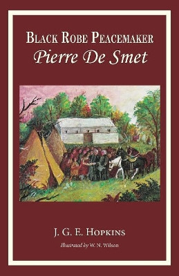 Blackrobe Peacemaker: Pierre De Smet by J G E Hopkins 9780999170670