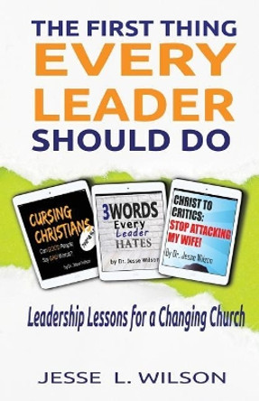 The First Thing Every Leader Should Do: Leadership Lessons for Changing Churches by Jesse L Wilson 9780998824949