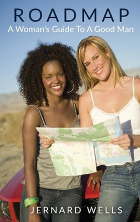 Road Map: A Woman's Guide to a Good Man by Jernard A Wells 9780998860503