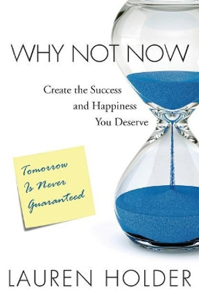 Why Not Now: Create the Success and Happiness You Deserve by Lauren Holder 9780998879000