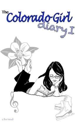 The Colorado Girl Diary I: Colorado Girl Diary by Chrmd 9780998910574