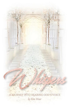 Whispers: A Journey Into Hearing God's Voice by Kim Wear 9780999146989