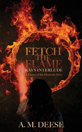 Fetch the Flame: Kay's Interlude by A M Deese 9780999160817